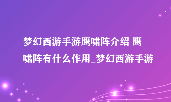 梦幻西游手游鹰啸阵介绍 鹰啸阵有什么作用_梦幻西游手游