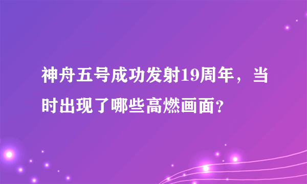 神舟五号成功发射19周年，当时出现了哪些高燃画面？