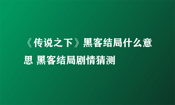 《传说之下》黑客结局什么意思 黑客结局剧情猜测