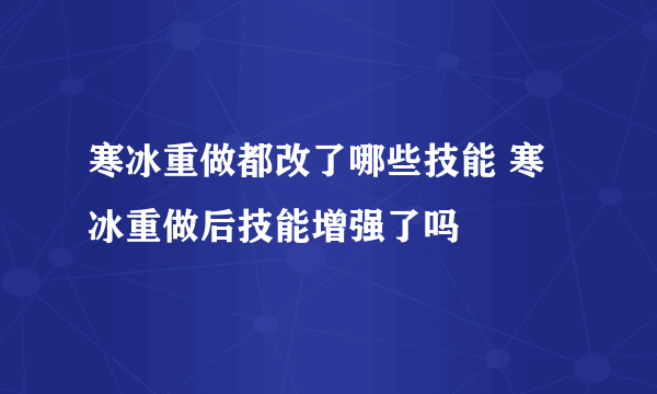 寒冰重做都改了哪些技能 寒冰重做后技能增强了吗