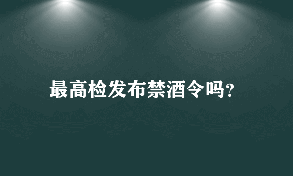 最高检发布禁酒令吗？