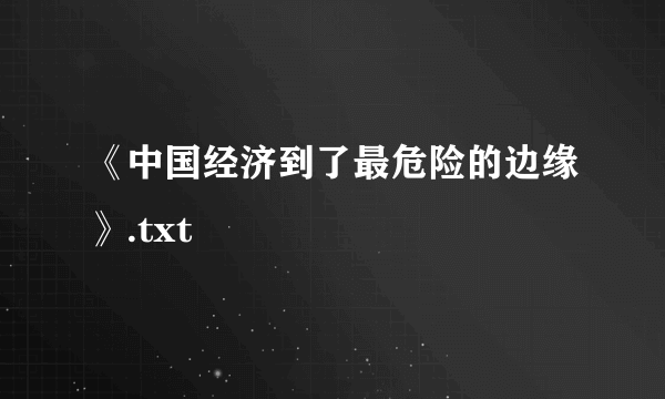 《中国经济到了最危险的边缘》.txt