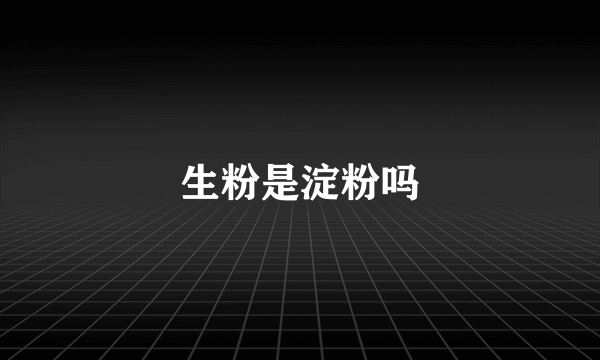 生粉是淀粉吗