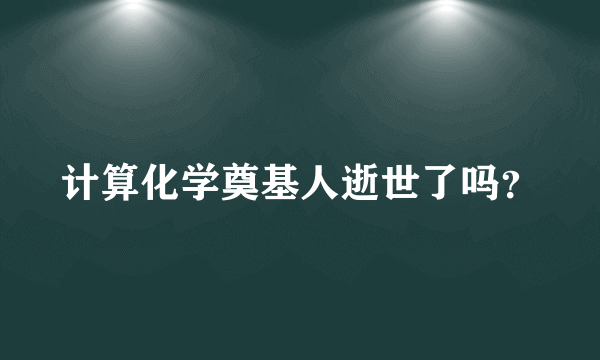 计算化学奠基人逝世了吗？