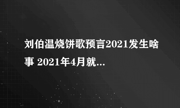 刘伯温烧饼歌预言2021发生啥事 2021年4月就要打仗了是真是假