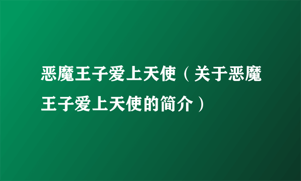 恶魔王子爱上天使（关于恶魔王子爱上天使的简介）