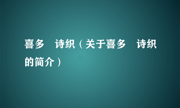 喜多嶋诗织（关于喜多嶋诗织的简介）