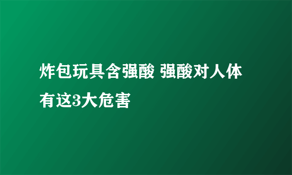 炸包玩具含强酸 强酸对人体有这3大危害