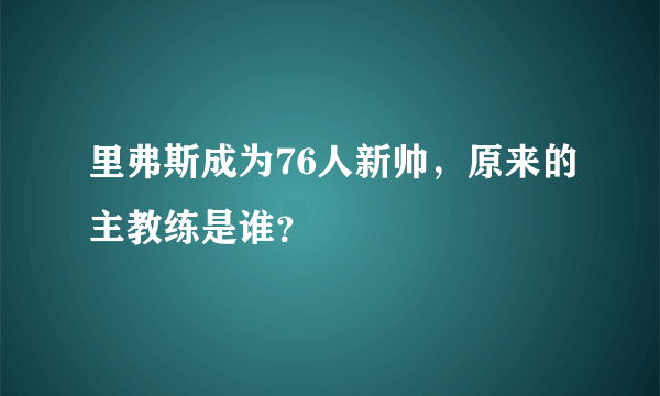 里弗斯成为76人新帅，原来的主教练是谁？