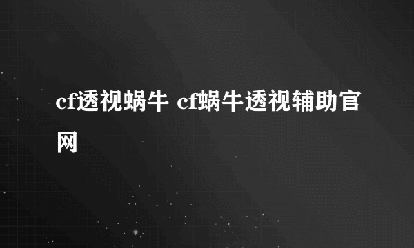 cf透视蜗牛 cf蜗牛透视辅助官网