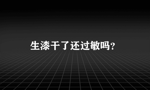 生漆干了还过敏吗？