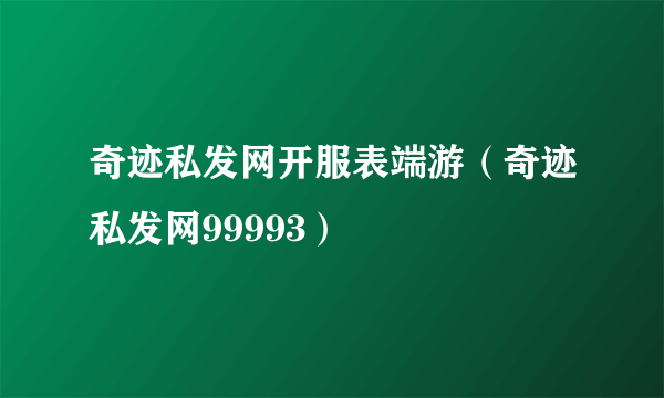 奇迹私发网开服表端游（奇迹私发网99993）