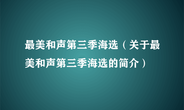 最美和声第三季海选（关于最美和声第三季海选的简介）