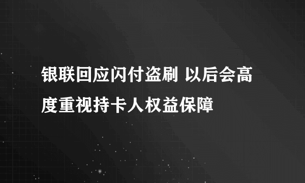 银联回应闪付盗刷 以后会高度重视持卡人权益保障