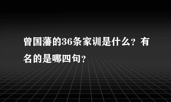 曾国藩的36条家训是什么？有名的是哪四句？