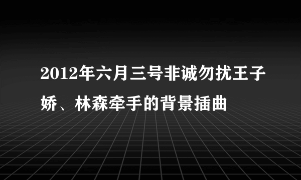 2012年六月三号非诚勿扰王子娇、林森牵手的背景插曲