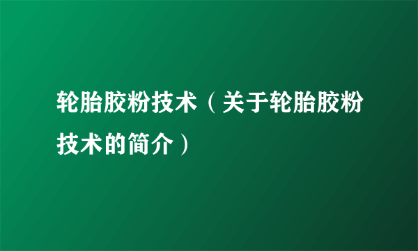 轮胎胶粉技术（关于轮胎胶粉技术的简介）