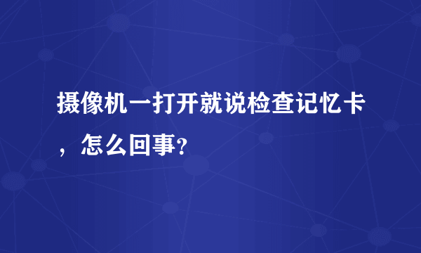 摄像机一打开就说检查记忆卡，怎么回事？