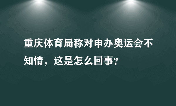 重庆体育局称对申办奥运会不知情，这是怎么回事？