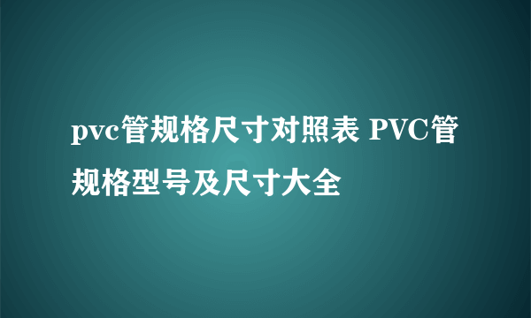 pvc管规格尺寸对照表 PVC管规格型号及尺寸大全