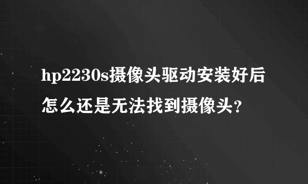 hp2230s摄像头驱动安装好后怎么还是无法找到摄像头？