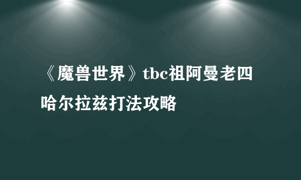 《魔兽世界》tbc祖阿曼老四哈尔拉兹打法攻略