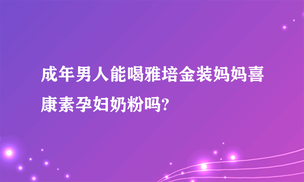 成年男人能喝雅培金装妈妈喜康素孕妇奶粉吗?