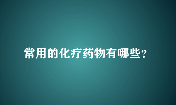 常用的化疗药物有哪些？