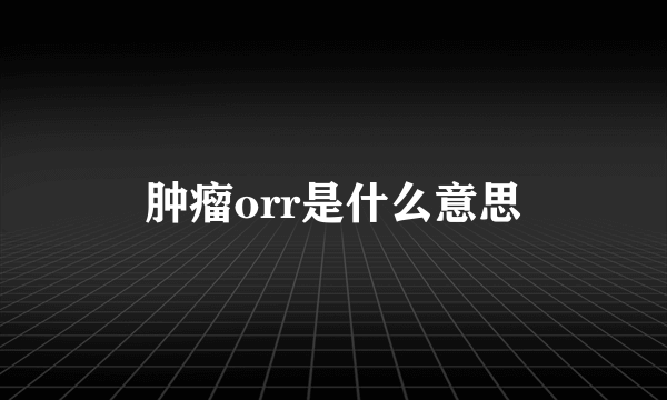 肿瘤orr是什么意思