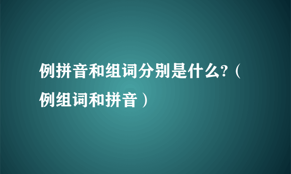 例拼音和组词分别是什么?（例组词和拼音）