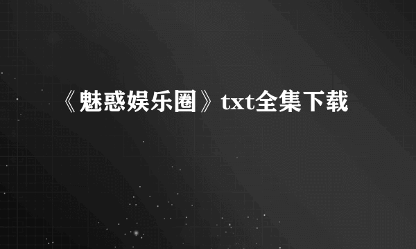 《魅惑娱乐圈》txt全集下载