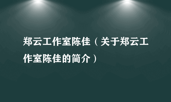 郑云工作室陈佳（关于郑云工作室陈佳的简介）