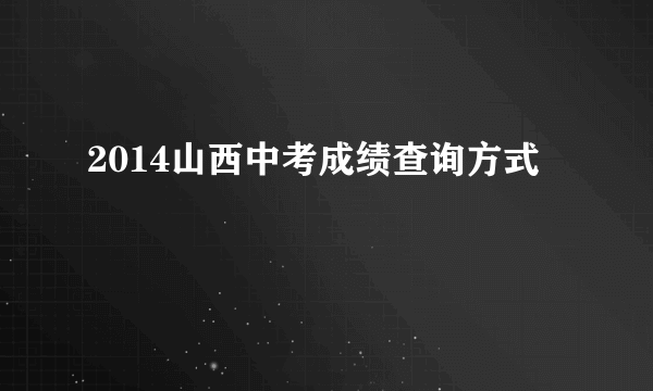 2014山西中考成绩查询方式