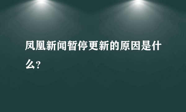 凤凰新闻暂停更新的原因是什么？