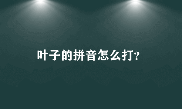 叶子的拼音怎么打？