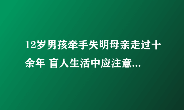 12岁男孩牵手失明母亲走过十余年 盲人生活中应注意哪些问题