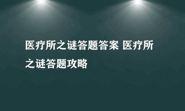 医疗所之谜答题答案 医疗所之谜答题攻略