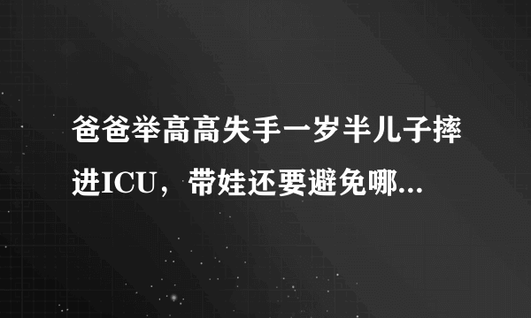 爸爸举高高失手一岁半儿子摔进ICU，带娃还要避免哪些动作？