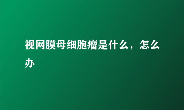 视网膜母细胞瘤是什么，怎么办