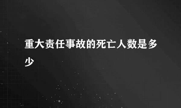 重大责任事故的死亡人数是多少