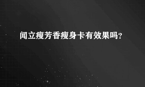 闻立瘦芳香瘦身卡有效果吗？