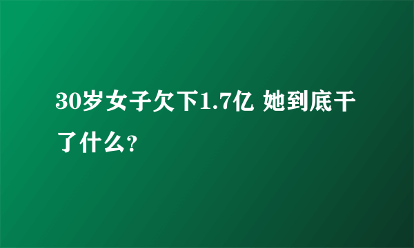 30岁女子欠下1.7亿 她到底干了什么？