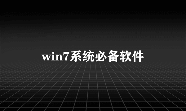 win7系统必备软件