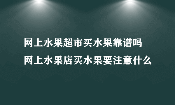 网上水果超市买水果靠谱吗 网上水果店买水果要注意什么