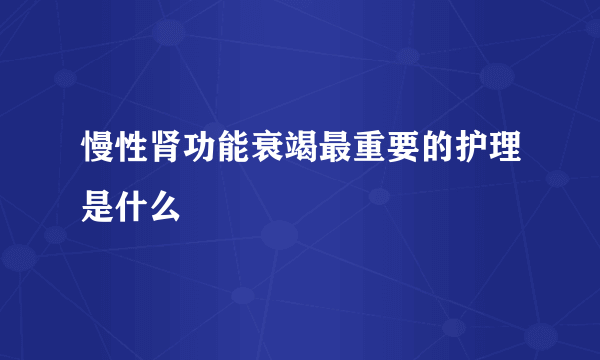 慢性肾功能衰竭最重要的护理是什么