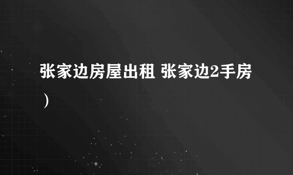 张家边房屋出租 张家边2手房）