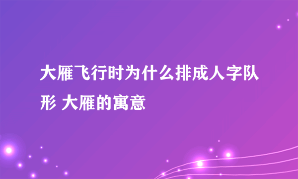 大雁飞行时为什么排成人字队形 大雁的寓意