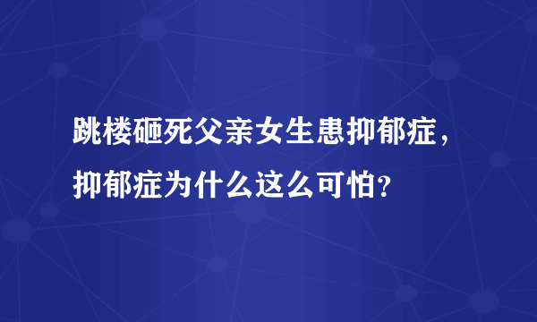 跳楼砸死父亲女生患抑郁症，抑郁症为什么这么可怕？