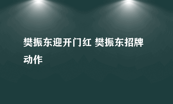 樊振东迎开门红 樊振东招牌动作