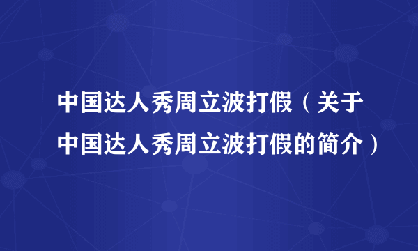 中国达人秀周立波打假（关于中国达人秀周立波打假的简介）